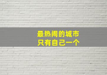 最热闹的城市 只有自己一个